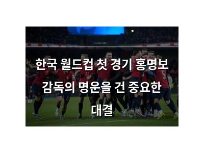 한국 월드컵 첫 경기 홍명보 감독의 명운을 건 중요한 대결