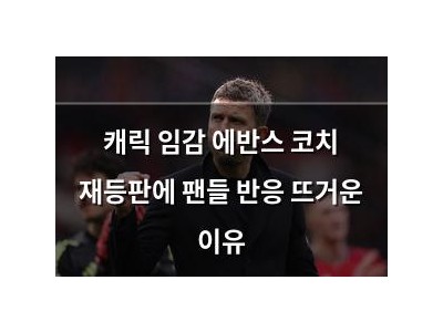 캐릭 임감 에반스 코치 재등판에 팬들 반응 뜨거운 이유
