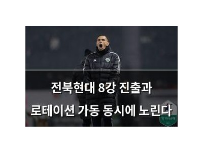 전북현대 8강 진출과 로테이션 가동 동시에 노린다