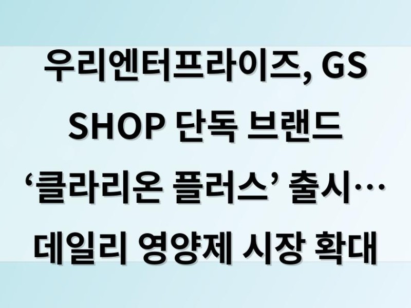 우리엔터프라이즈, GS SHOP 단독 브랜드 ‘클라리온 플러스’ 출시… 데일리 영양제 시장 확대