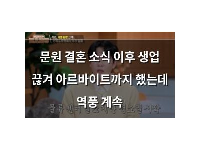 문원 결혼 소식 이후 생업 끊겨 아르바이트까지 했는데 역풍 계속