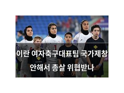 이란 여자축구대표팀 국가제창 안해서 총살 위협받나