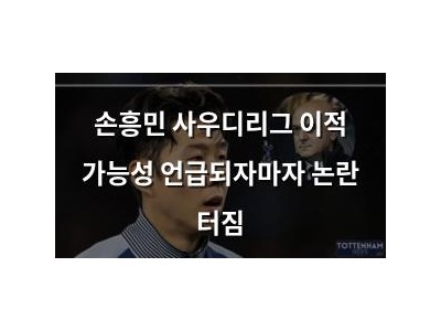 손흥민 사우디리그 이적 가능성 언급되자마자 논란 터짐