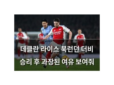 데클란 라이스 북런던 더비 승리 후 과장된 여유 보여줘