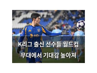 K리그 출신 선수들 월드컵 무대에서 기대감 높아져