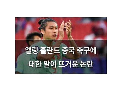 엘링 홀란드 중국 축구에 대한 말이 뜨거운 논란