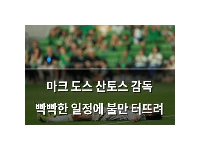 마크 도스 산토스 감독 빡빡한 일정에 불만 터뜨려
