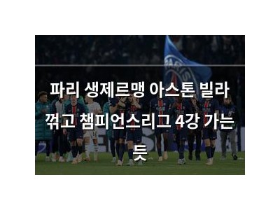 파리 생제르맹 아스톤 빌라 꺾고 챔피언스리그 4강 가는 듯